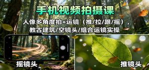手机视频拍摄课：人像多角度拍+运镜(推/拉/跟/摇)，古建筑/空镜头/组合运镜实操-网创资源站