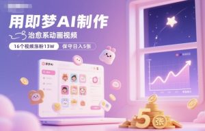 用即梦AI制作治愈系动画视频，16个视频涨粉13W，保守日入5张-网创资源站