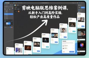 剪映电脑版思维案例课,从新手入门到高阶实操,轻松产出高质量作品-网创资源站