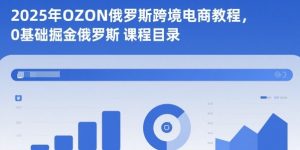 2025年OZON俄罗斯跨境电商教程,0基础掘金俄罗斯-网创资源站