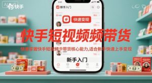快手短视频带货,快速掌握快手短视频带货核心能力,适合新手快速上手变现-网创资源站
