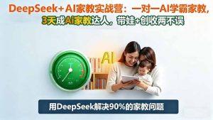 DeepSeek+AI家教实战营:1对1AI学霸家教,3天成Ai家教达人,带娃+创收两不误-网创资源站