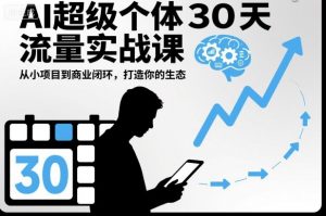 AI超级个体30天流量实战课,从小项目到商业闭环,打造你的生态-网创资源站