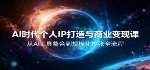 AI时代个人IP打造与商业变现课,从AI工具整合到规模化扩张全流程-网创资源站