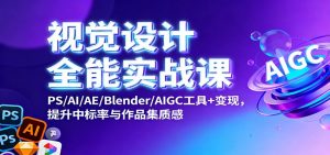 视觉设计全能实战课：PS/AI/AE/Blender/AIGC工具+变现，提升中标率与作品集质感-网创资源站
