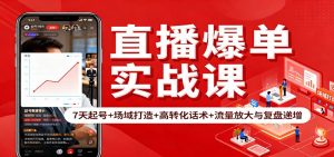 直播爆单实战课:7天起号+场域打造+高转化话术+流量放大与复盘递增-网创资源站