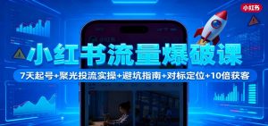 小红书流量爆破课：7天起号+聚光投流实操+避坑指南+对标定位+10倍获客-网创资源站