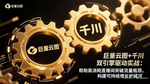 巨量云图+千川双引擎驱动实战:帮助高消耗直播间突破流量瓶颈,构建可…-网创资源站
