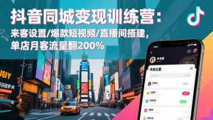 抖音同城变现训练营:来客设置/爆款短视频/直播间搭建,单店月客流量翻200%-网创资源站