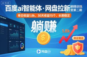 百度ai智能体·网盘拉新躺賺训练营第二期：单日收益1.8k，30天收益15个，长期稳定-网创资源站