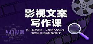 影视文案写作课：热门影视筛选，文案创作全流程，解锁流量密码与版权技巧-网创资源站