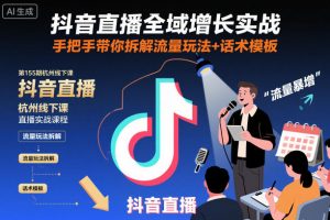 抖音直播全域增长实战第155期杭州线下课,手把手带你拆解流量玩法+话术模板-网创资源站