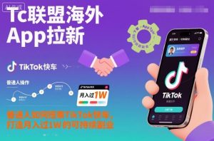 Tc联盟海外App拉新:普通人如何搭乘TikTok快车,打造月入过1W的可持续副业-网创资源站