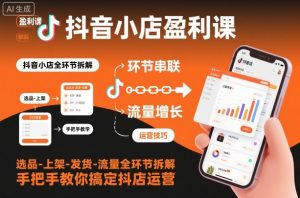 抖音小店盈利课-选品-上架-发货-流量全环节拆解,手把手教你搞定抖店运营-网创资源站