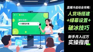 直播冷启动全攻略:人货场搭建+绿幕设置+破冰技巧,新手月入过万实操指南-网创资源站