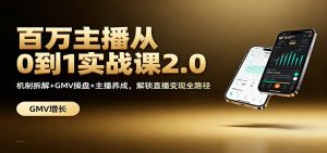 百万主播从0到1实战课2.0:机制拆解+GMV操盘+主播养成,解锁直播变现全路径-网创资源站