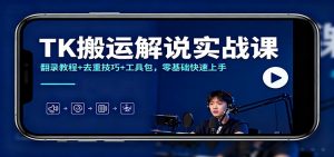 TK搬运解说实战课：翻录教程+去重技巧+工具包，零基础快速上手-网创资源站