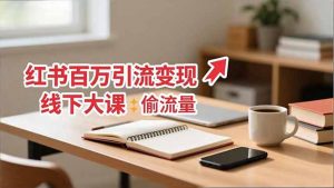 小红书百万引流变现-11月线下大课:分享从0到百万引流路径,手把手教偷流量、拿结果-网创资源站