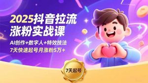 2025抖音拉流涨粉实战课,AI创作+数字人+特效技法,7天快速起号月涨粉5万+-网创资源站