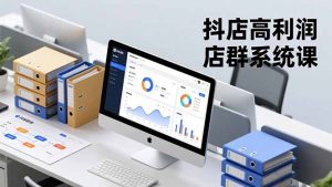 抖店高利润店群系统课,店群搭建、选品策略、运营管控,构建标准体系,矩阵月入20万+-网创资源站