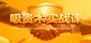 吸贵术实战课:识人筛选+信任建立+长期绑定,快速链接贵人助力成长-网创资源站