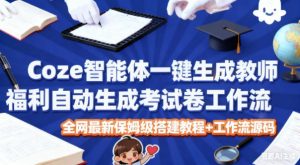 Coze智能体一键生成教师福利自动生成考试试卷工作流，全网最新保姆级搭建教程+工作流源码-网创资源站