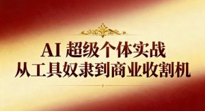 AI超级个体实战：从工具奴隶到商业收割机-网创资源站