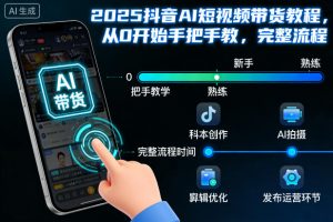 2025抖音AI短视频带货教程,从0开始手把手教,完整流程-网创资源站