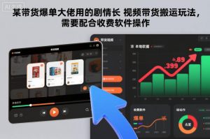 某带货爆单大佬用的剧情长视频带货搬运玩法,需要配合收费软件操作-网创资源站