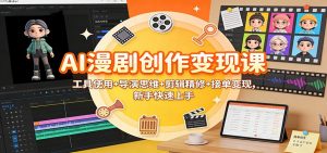 AI漫剧创作变现课:工具使用+导演思维+剪辑精修+接单变现,新手快速上手-网创资源站