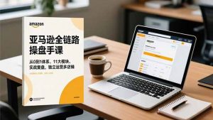 亚马逊全链路操盘手课,从0到1体系、11大模块、实战复盘,独立运营多店铺-网创资源站