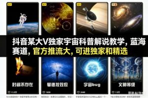 抖音某大V独家宇宙科普解说教学，蓝海赛道，官方推流大，可进独家和精选-网创资源站