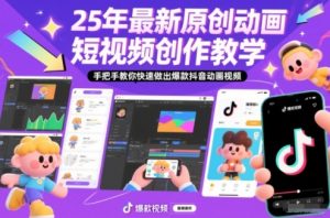 25年最新原创动画短视频创作教学，手把手教你快速做出爆款抖音动画视频-网创资源站