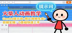 12月火柴人动画教学:Gemini 提示词+图片视频生成+剪辑实操,0基础快速上手-网创资源站