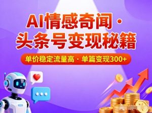 头条号做AI情感奇闻内容,单价稳定流量高,一篇变现3张-网创资源站