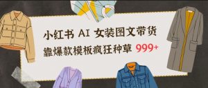 小红书AI女装图文带货,靠爆款模板疯狂种草999+-网创资源站