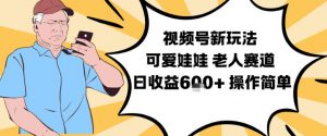 视频号新玩法,可爱娃娃视频制作教学,老人赛道,日收益6张+操作简单-网创资源站