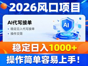 2026风口项目,提供接单渠道,AI代写接单,稳定日入1000+,操作简单容易上手-网创资源站