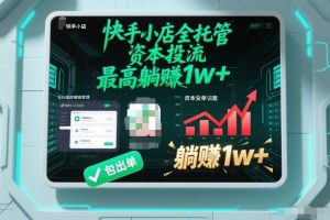 【快手小店全托管】资本投流,包出单,最高躺賺1w+【揭秘】-网创资源站