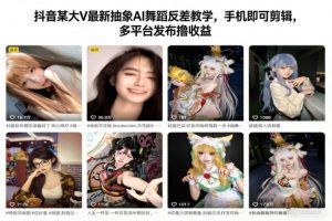 抖音某大V最新抽象AI舞蹈反差教学,手机即可剪辑,多平台发布撸收益-网创资源站