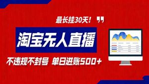 2026淘宝无人直播带货,不违规不封号,每日收益500+,最长挂30 天!-网创资源站