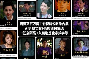 抖音某百万博主影视解说教学合集,AI影视文案+影视独白解说+短剧解说+入精选签独家教学等-网创资源站