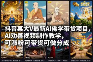 抖音某大V最新AI佛学带货项目,AI劝善视频制作教学,可涨粉可带货可做分成-网创资源站