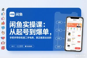闲鱼实操课：从起号到爆单，手把手带你吃透二手电商，真正能卖出去的实战指南-网创资源站