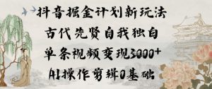 抖音掘金计划新玩法，古代先贤自我独白，单条视频变现1k+，AI操作剪辑0基础-网创资源站