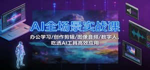 AI全场景实战课:办公学习/创作剪辑/图像音频/数字人,吃透AI工具高效应用-网创资源站