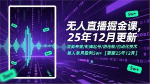 无人直播掘金课，混剪去重/矩阵起号/防违规/自动化技术，单人单月盈利5w+【更新25年12月】-网创资源站