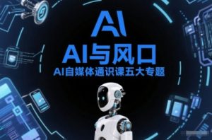 AI自媒体通识课五大专题，AI基础操作篇+AI生活娱乐篇+AI职场提效篇+AI自媒体实操篇+账号创作工具篇-网创资源站