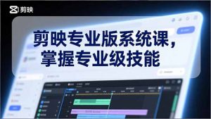 剪映专业版系统课，基础操作、高级技巧、电影调色、特效制作、AI应用/等等，掌握专业级技能-网创资源站