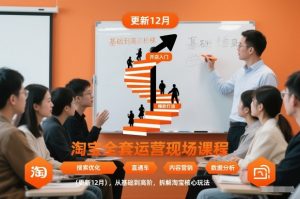 淘宝全套运营现场课程(更新26年1月)，从基础到高阶，拆解淘宝核心玩法-网创资源站